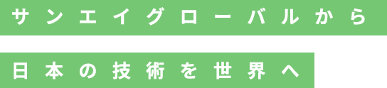 サンエイグローバルから日本の技術を世界へ